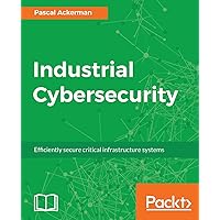 Industrial Cybersecurity: Efficiently secure critical infrastructure systems (English Edition)