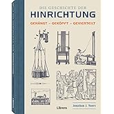 Die Geschichte der Hinrichtung: Gehängt - Geköpft - Gevierteilt