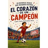 El coraz&oacute;n de un campe&oacute;n: 20 historias reales de f&uacute;tbol para ni&ntilde;os de 9 a 12 a&ntilde;os sobre la valent&iacute;a, el esfuerzo y el trabajo
