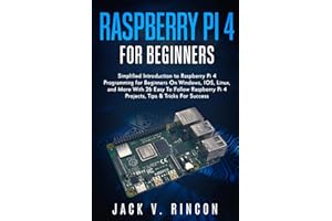 Raspberry Pi 4 For Beginners: Simplified Introduction to Raspberry Pi 4 Programming for Beginners On Windows, IOS, Linux, and More (With 26 Easy To Follow Raspberry Pi 4 Projects)