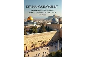 Der Nahostkonflikt: Der Israelisch-palästinensische Konflikt geschichtlich und politisch analysiert (Geschichte - Eine Reise durch die Epochen)