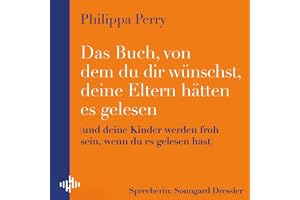 Das Buch, von dem du dir wünschst, deine Eltern hätten es gelesen: und deine Kinder werden froh sein, wenn du es gelesen hast