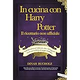 In cucina con Harry Potter. Il ricettario non ufficiale. Dalla Burrobirra ai Calderotti, oltre 150 magiche ricette per la del