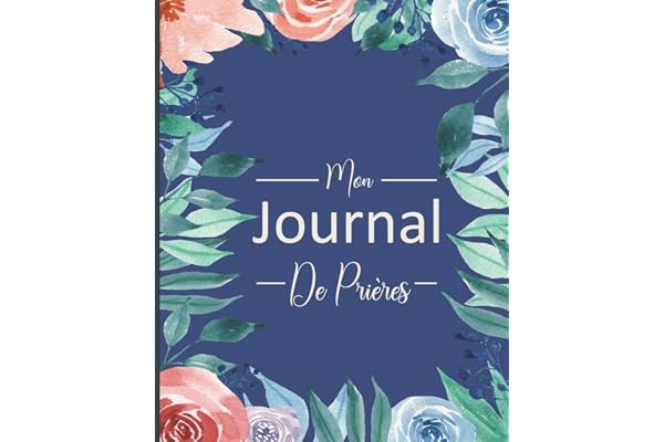 Mon Journal De Prières: Carnet D'étude Biblique Pour Noter Les Versets De La Bible, Inscrire Ses Réflexions Et Exprimer Sa Gratitude Envers Dieu