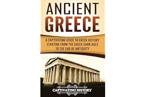 Ancient Greece: A Captivating Guide to Greek History Starting from the Greek Dark Ages to the End of Antiquity (Ancient Greek History)
