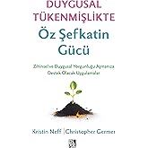 Duygusal T&uuml;kenmişlikte &Ouml;z Şefkatin G&uuml;c&uuml; - Zihinsel ve Duygusal Yorgunluğunuzu Aşmanıza Destek Olacak Uygulamalar