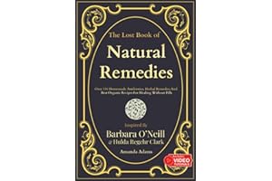 The Lost Book Of Natural Remedies: Over 150 Homemade Antibiotics, Herbal Remedies, and Best Organic Recipes For Healing Without Pills Inspired By ... (Barbara O'neill Natural Healing Handbook)