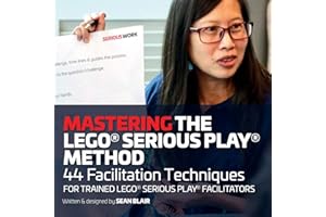 Mastering the LEGO Serious Play Method: 44 Facilitation Techniques for Trained LEGO Serious Play Facilitators