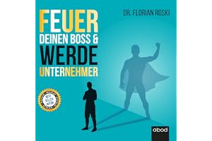 Feuer Deinen Boss & Werde Unternehmer: Für Deinen Erfolg als Gründer & Selbständiger!