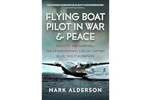 Flying Boat Pilot in War and Peace: Disaster and Survival: The Extraordinary Life of Captain M.J.R. 'Roly' Alderson