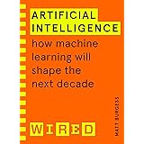 Artificial Intelligence (WIRED guides): How Machine Learning Will Shape the Next Decade