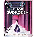 Typisch Südkorea: Kultur, Tradition und Lebensgefühl. Ein Inspirations- und Geschenk-Buch für alle Südkorea-Fans