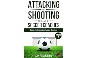 Attacking & Shooting Drills For Soccer Coaches: 15 Easy To Run Drills For Amateur Soccer Coaches. Includes Links To Videos of the Drills. (Coaching Books For Amateur Soccer Coaches)
