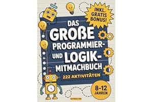 Das große Programmier- und Logik-Mitmachbuch für Kinder: 222 spannende, bildschirmfreie Rätsel und Aufgaben rund ums Programmieren - für Kinder von 8 bis 12 Jahren