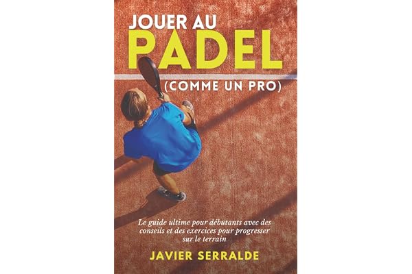 Jouer au PADEL (comme un pro): Le guide ultime pour débutants avec des conseils et des exercices pour progresser sur le terrain