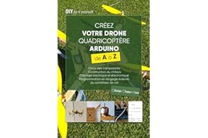 Créez votre Drone Quadricoptère Arduino de A à Z: Choix des composants, Construction du châssis, Câblage électrique et électronique, Programmation en langage Arduino du contrôleur de vol
