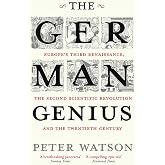 The German Genius: Europe's Third Renaissance, the Second Scientific Revolution and the Twentieth Century