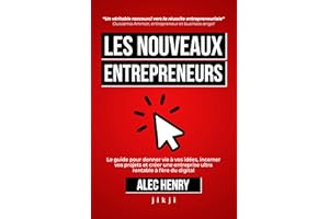 Les Nouveaux Entrepreneurs: Le guide pour donner vie à vos idées, incarner vos projets et créer une entreprise ultra rentable à l’ère du digital