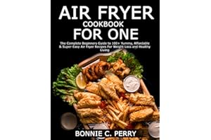 AIR FRYER COOKBOOK FOR ONE: The Complete Beginners Guide to 100+ Yummy, Affordable & Super-Easy Air Fryer Recipes For Weight Loss and Healthy Living