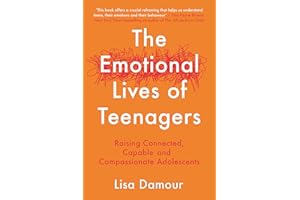 The Emotional Lives of Teenagers: Raising Connected, Capable and Compassionate Adolescents