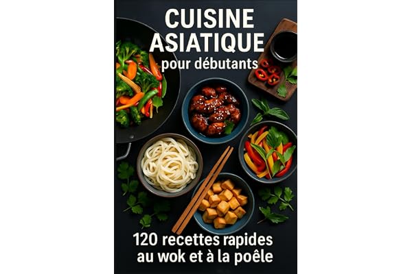 CUISINE ASIATIQUE pour débutants: 120 recettes rapides au wok et à la poêle