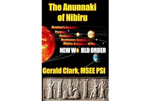 The Anunnaki of Nibiru: Mankind's Forgotten Creators, Enslavers, Saviors, and Hidden Architects of the New World Order