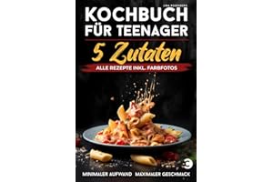 Kochbuch für Teenager – 5 Zutaten: alle Rezepte inkl. Farbfotos – Minimaler Aufwand, maximaler Geschmack