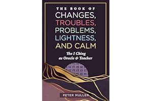 The Book of Changes, Troubles, Problems, Lightness, and Calm: The I Ching as Oracle and Teacher