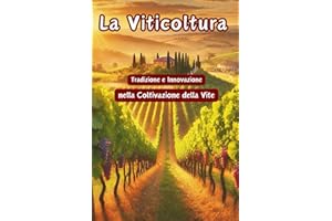 La Viticoltura Tradizione e Innovazione nella Coltivazione della Vite: Guida Completa alla Viticoltura: Dalle Tecniche Tradizionali alle Innovazioni del Vigneto del Futuro 165 pagine