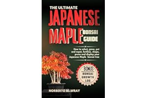 The Ultimate Japanese Maple Bonsai Guide: How to select, grow, pot and repot, fertilize, shape, prune and display your Japanese Maple bonsai tree