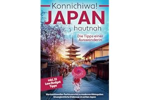 Konnichiwa! Japan hautnah: Die Tipps einer Auswanderin - Von traditionellen Teehäusern bis zu modernen Metropolen: Unvergleichliche Erlebnisse im echten Japan inkl. 33 Low Budget Tipps