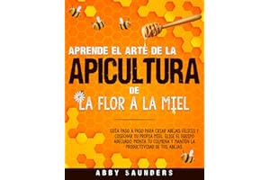 Aprende el Arte de la Apicultura: De la Flor a la Miel | Guía Paso a Paso Para Criar Abejas y Cosechar Tu Propia Miel | Elige el Equipo Adecuado, Monta Tu Colmena y Mantén Abejas Productivas