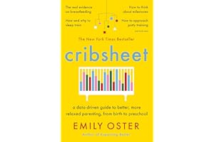 Cribsheet: A Data-Driven Guide to Better, More Relaxed Parenting, from Birth to Preschool