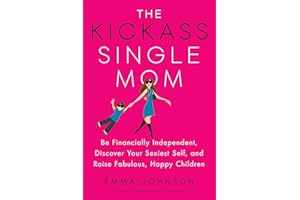 The Kickass Single Mom: Be Financially Independent, Discover Your Sexiest Self, and Raise Fabulous, Happy Children: Create Financial Freedom, Live ... While Raising Happy and Fabulous Kids