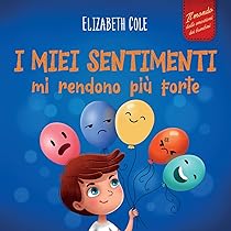 Le emozioni spiegate ai bambini: Come aiutarli a riconoscere e gestire i propri sentimenti in modo sano e positivo con 15 racconti a colori illustrati a mano ricchi di attività innovative e