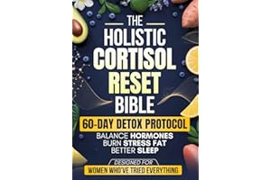 The Holistic Cortisol Reset Bible: A Practical 60-Day Protocol to Balance Hormones, Burn Stress Fat, Sleep Better, and Restore Your Energy Naturally - Designed for Women Who’ve Tried Everything