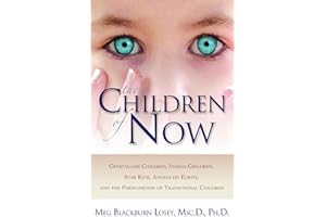 The Children of Now: Crystalline Children, Indigo Children, Star Kids, Angels on Earth, and the Phenomenon of Transitional Children