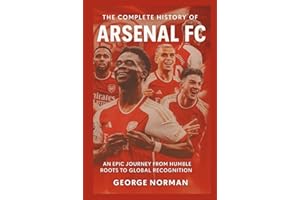 The Complete History of Arsenal Football Club: An Epic Journey from Humble Roots to Global Recognition