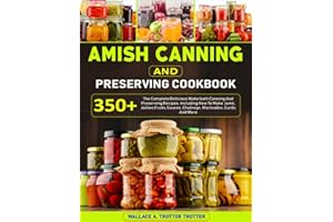 Amish Canning And Preserving Cookbook: 350+ The Complete Delicious Waterbath Canning And Preserving Recipes, Including How To Make Jams, Jellies,Fruits,Sauces, Chutneys, Marinades, Curds And More