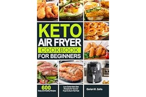 Keto Air Fryer Cookbook for Beginners: 600 Easy and Healthy Low-Carbs Keto Diet Recipes for Your Air Fryer to Burn Fat Fast