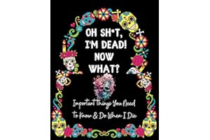 OH SH*T, I'M DEAD! NOW WHAT?: Important Shit You Need to Know & Do When I Die { Personal Information,Hobbies & Interests,Important Documentation,Pet ... Wishes,My Letters,Notes,Final Thoughts..}