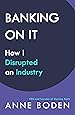 BANKING ON IT: How I Disrupted an Industry