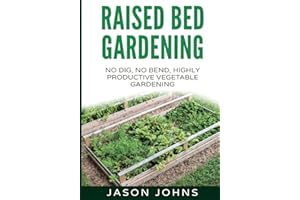 Raised Bed Gardening - A Guide To Growing Vegetables In Raised Beds: No Dig, No Bend, Highly Productive Vegetable Gardens: 11 (Inspiring Gardening Ideas)