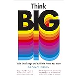 Think Big: Take Small Steps and Build the Future You Want