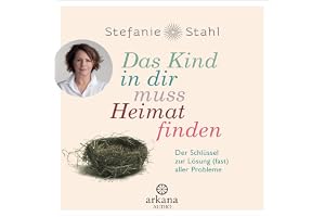 Das Kind in dir muss Heimat finden: Der Schlüssel zur Lösung (fast) aller Probleme