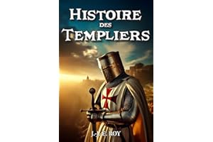 Histoire des Templiers: De la fondation glorieuse de l'ordre des Chevaliers du Christ et du Temple de Salomon à l'infâme bûcher