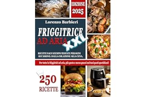 FRIGGITRICE AD ARIA XXL: 250 Ricette Salvatempo Testate per ogni Occasione: dalla Colazione alla Cena. Per tutte le Friggitrici ad aria, più Gusto e Meno Grassi nei tuoi Pasti Quotidiani!