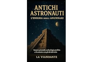 Antichi astronauti L’enigma degli Anunnaki: Sumeri, piramidi, archeologia proibita e il contatto con gli dèi del cielo