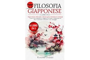 Filosofia Giapponese: 6 in 1: Ikigai, Kaizen, Wabi Sabi e Shinrin-Yoku, Kintsukuroi e Kintsugi. Trova il Tuo Equilibrio e Migliora Te Stesso, Comprendi Ciò che Ti Circonda e Sfruttalo a Tuo Vantaggio.
