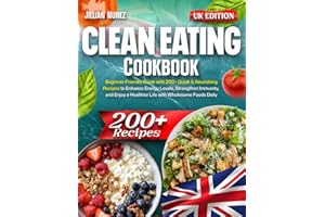 Clean Eating Cookbook: Beginner-Friendly Guide with 200+ Quick & Nourishing Recipes to Enhance Energy Levels, Strengthen Immunity, and Enjoy a Healthier Life with Wholesome Foods Daily – UK Edition